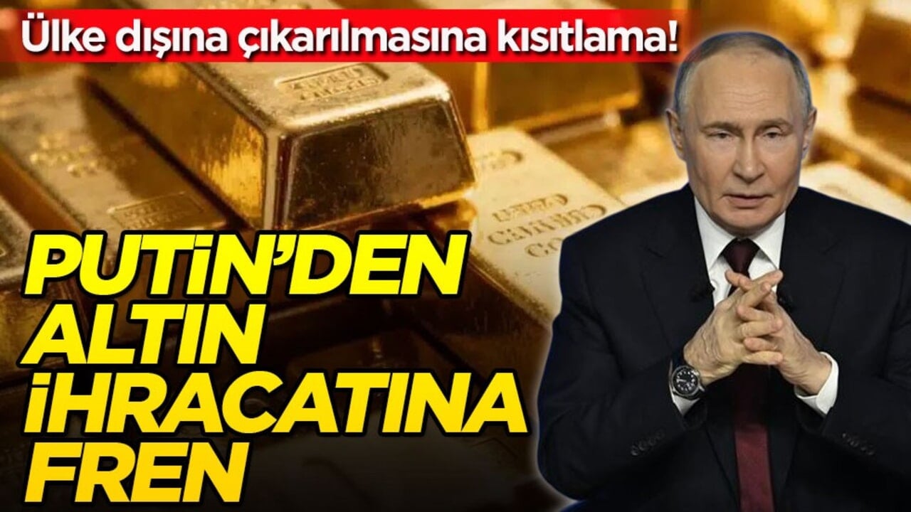 Ülke dışına çıkarılmasına kısıtlama! Putin’den altın ihracatına fren