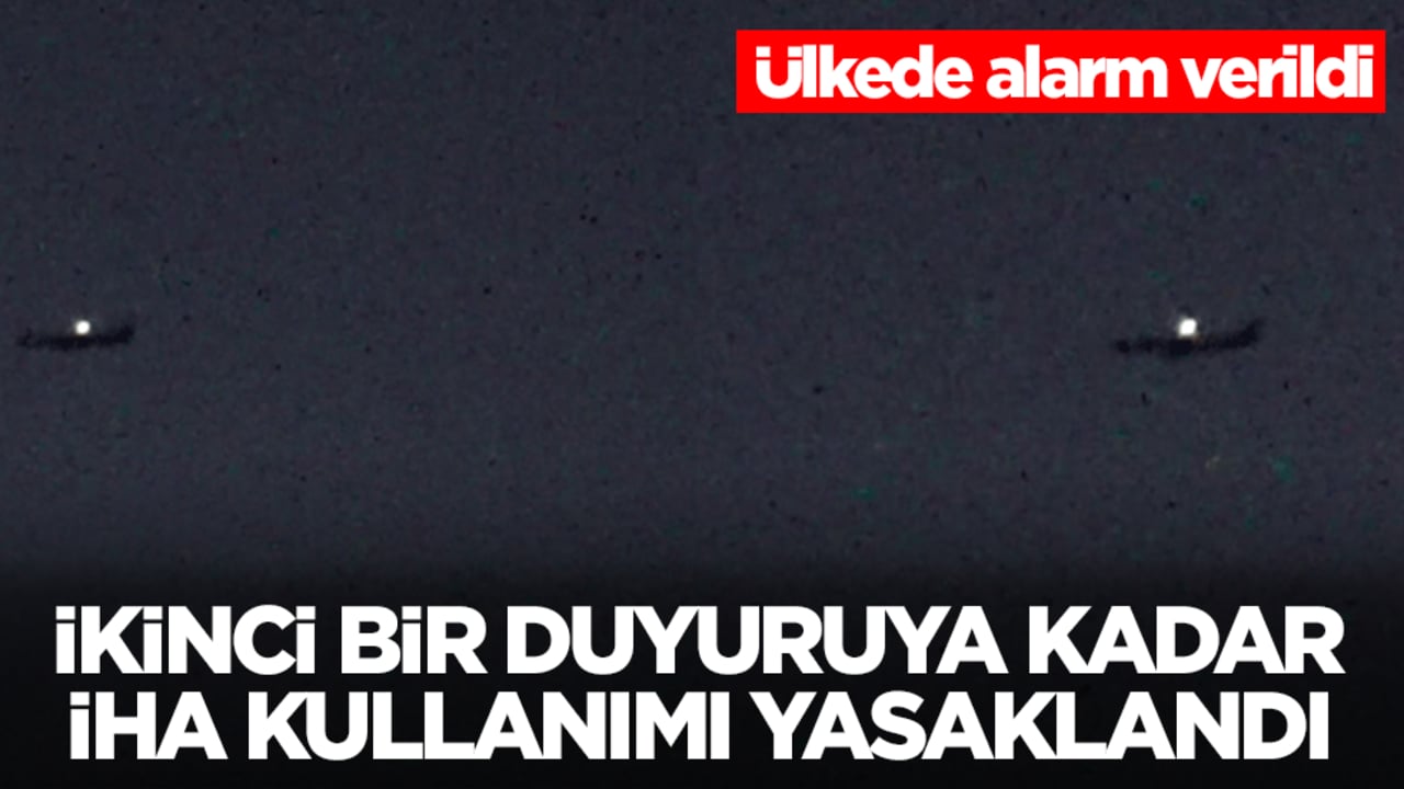 Ülkede alarm verildi: İkinci bir duyuruya kadar İHA kullanımını yasakladık