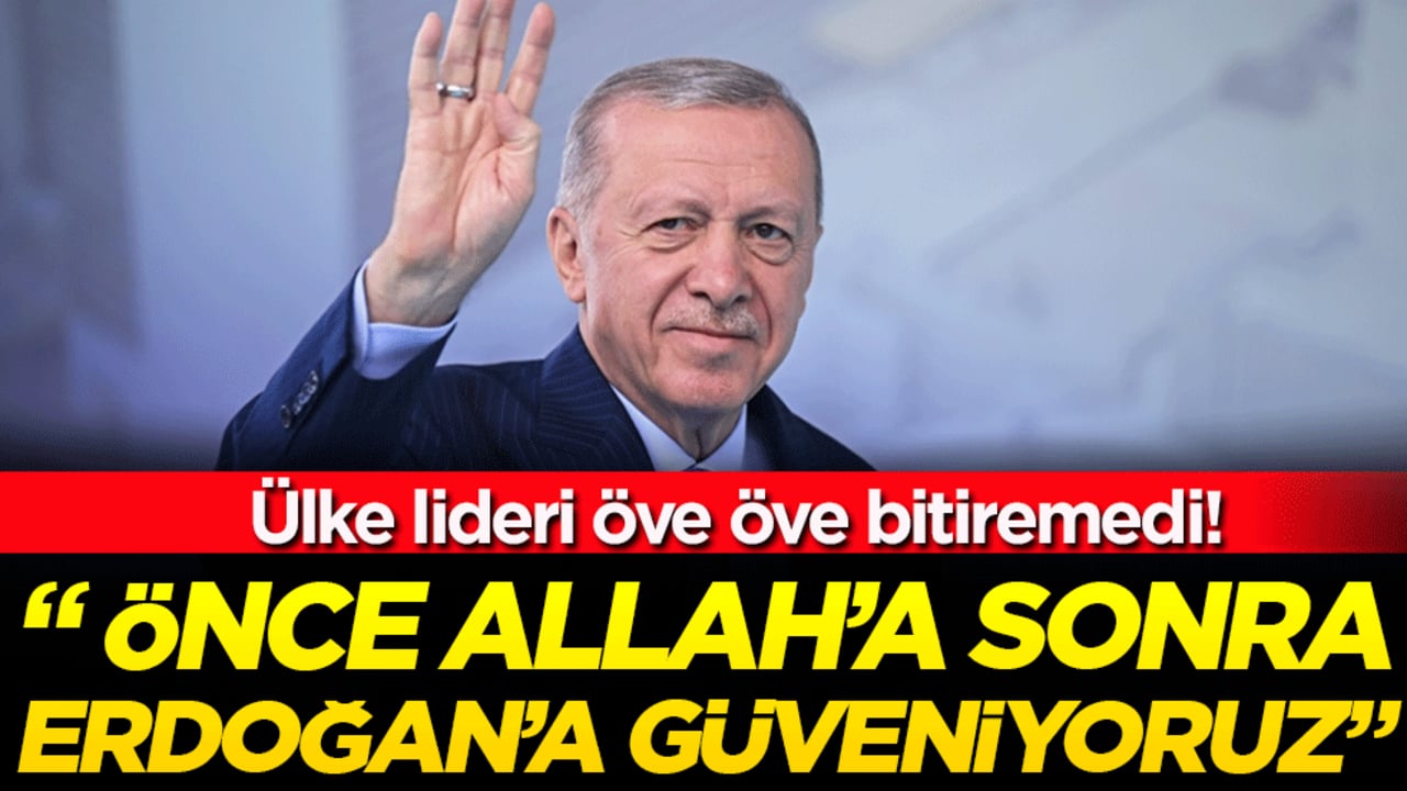 Ülkenin lideri öve öve bitiremedi: 'Önce Allah'a sonra Erdoğan'a göveniyoruz'