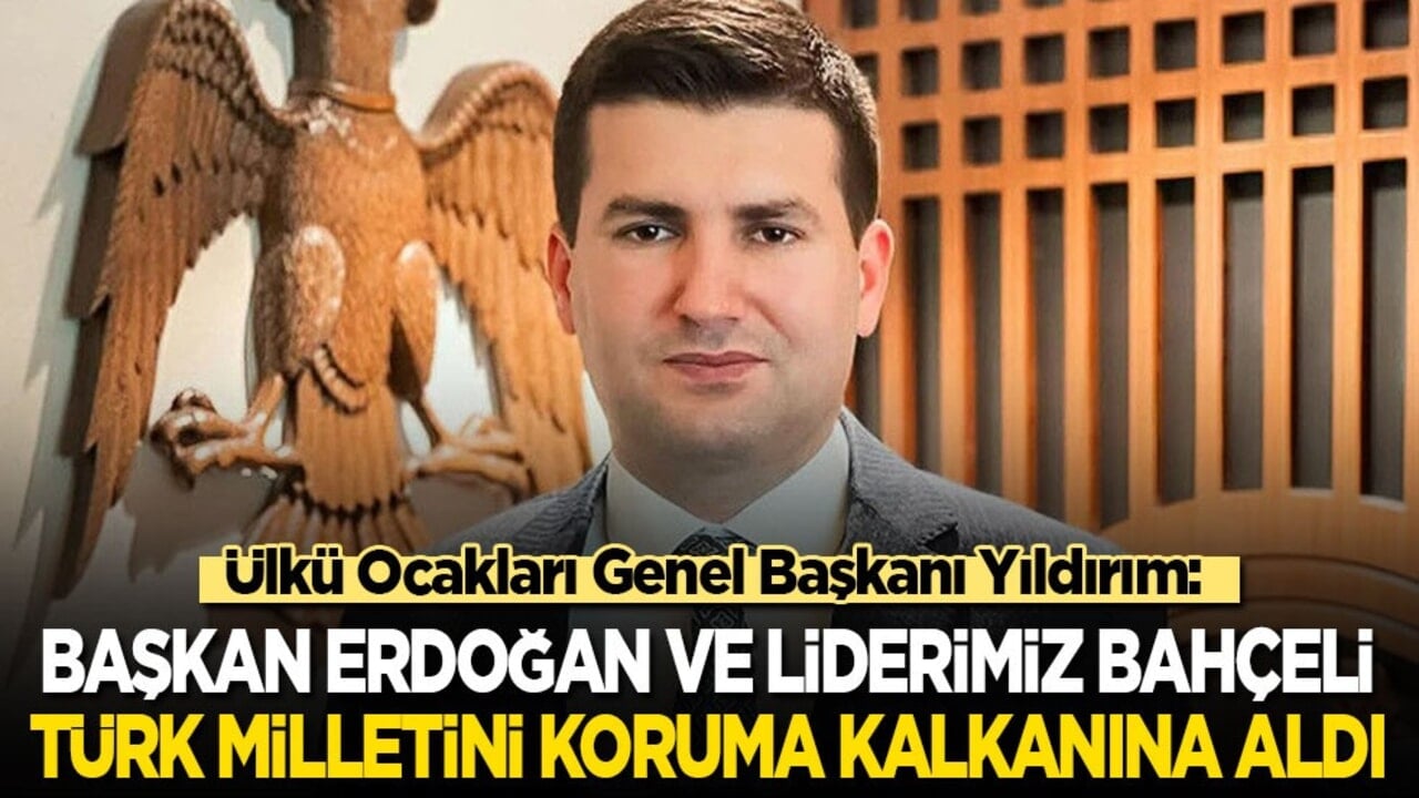 Ülkü Ocakları Genel Başkanı Yıldırım: Cumhurbaşkanı Erdoğan ve liderimiz Bahçeli, Türk milletini koruma kalkanına aldı