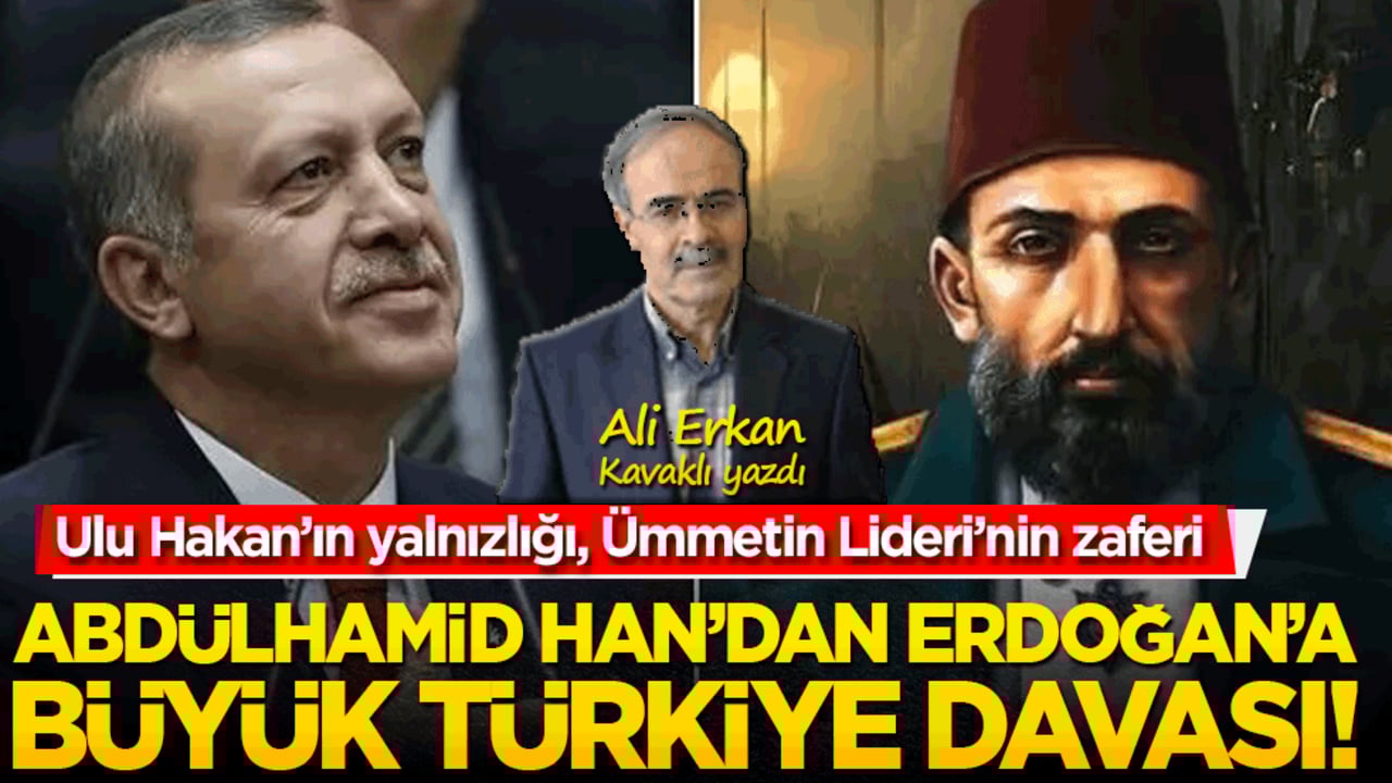 Ulu Hakan’ın yalnızlığı, Ümmetin Lideri’nin zaferi: Abdülhamid Han’dan Erdoğan’a Büyük Türkiye davası!