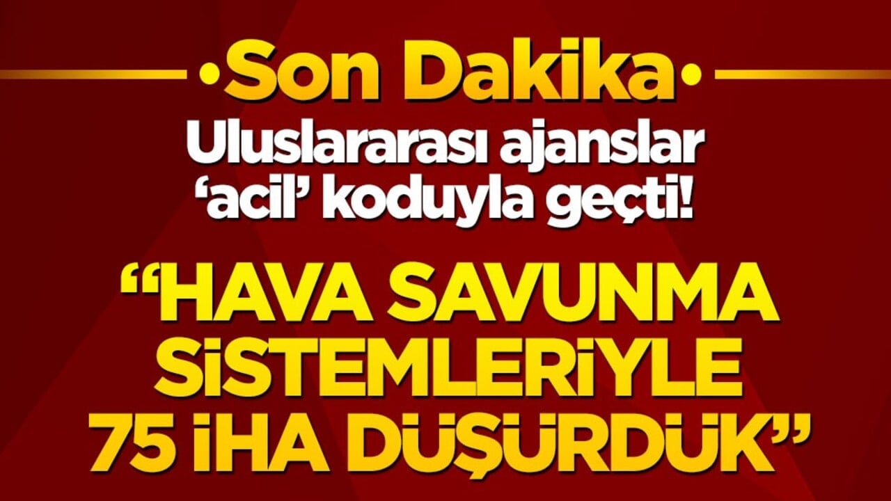 Uluslararası ajanslar son dakika koduyla geçti! "Hava savunma sistemleriyle 75 İHA düşürdük"