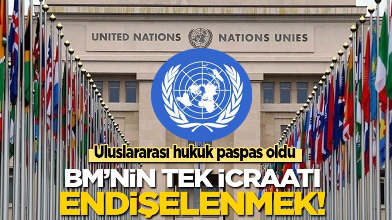 Uluslararası hukuk paspas oldu! BM'nin tek icraatı endişelenmek