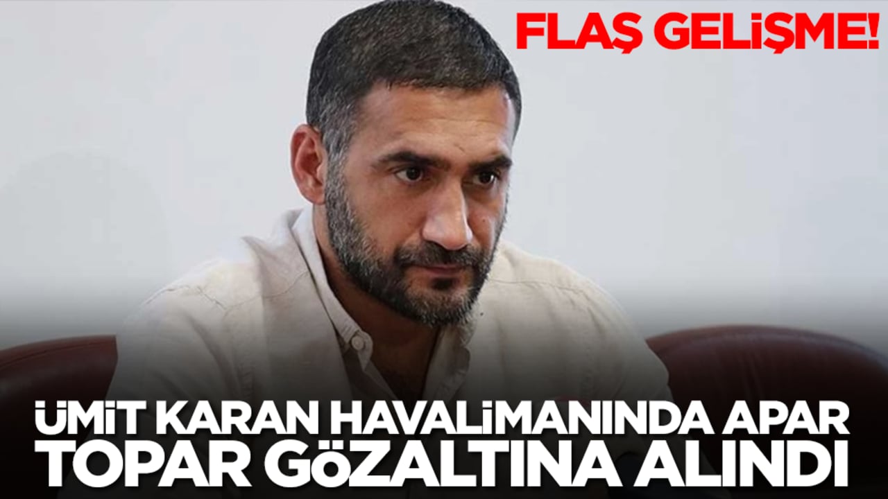 Ümit Karan havalimanında apar topar gözaltına alındı