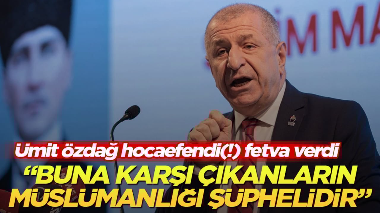 Ümit Özdağ hocaefendi(!) fetva verdi: Buna karşı çıkanların Müslümanlığı şüphelidir 