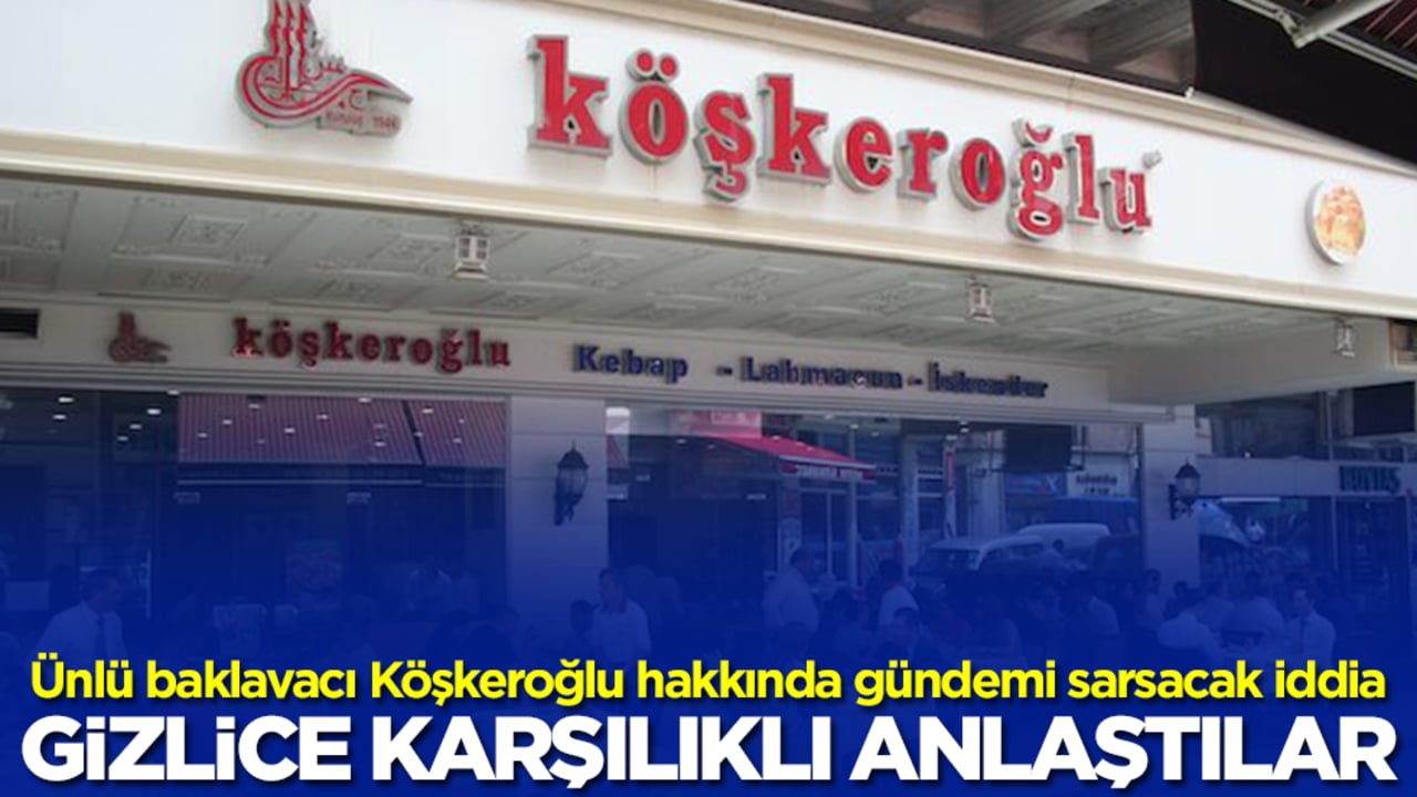 Ünlü baklavacı Köşkeroğlu hakkında gündemi sarsacak iddia: Gizlice karşılıklı anlaştılar