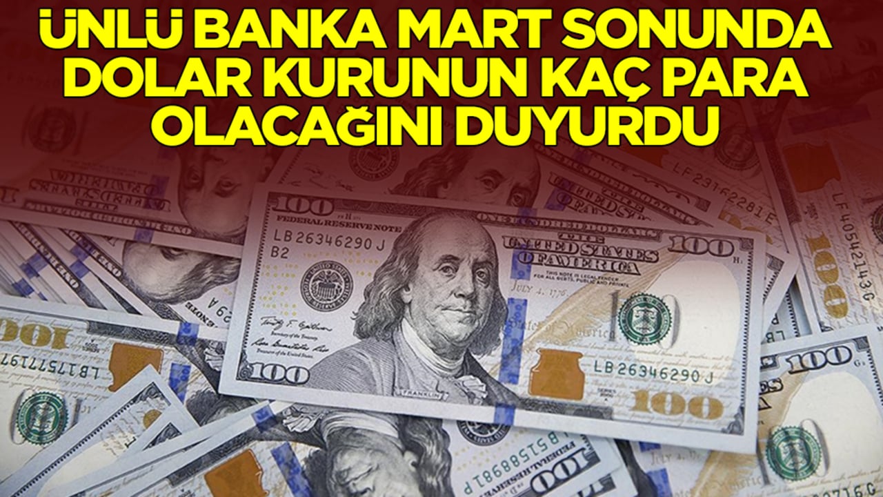 Ünlü banka Mart sonunda dolar kurunun kaç para olacağını duyurdu