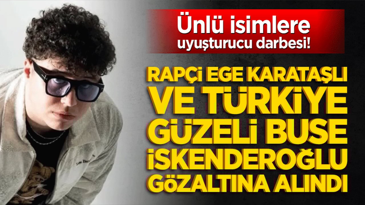 Ünlü isimlere uyuşturucu darbesi! Rapçi Ege Karataşlı ve Türkiye Güzeli Buse İskenderoğlu gözaltına alındı
