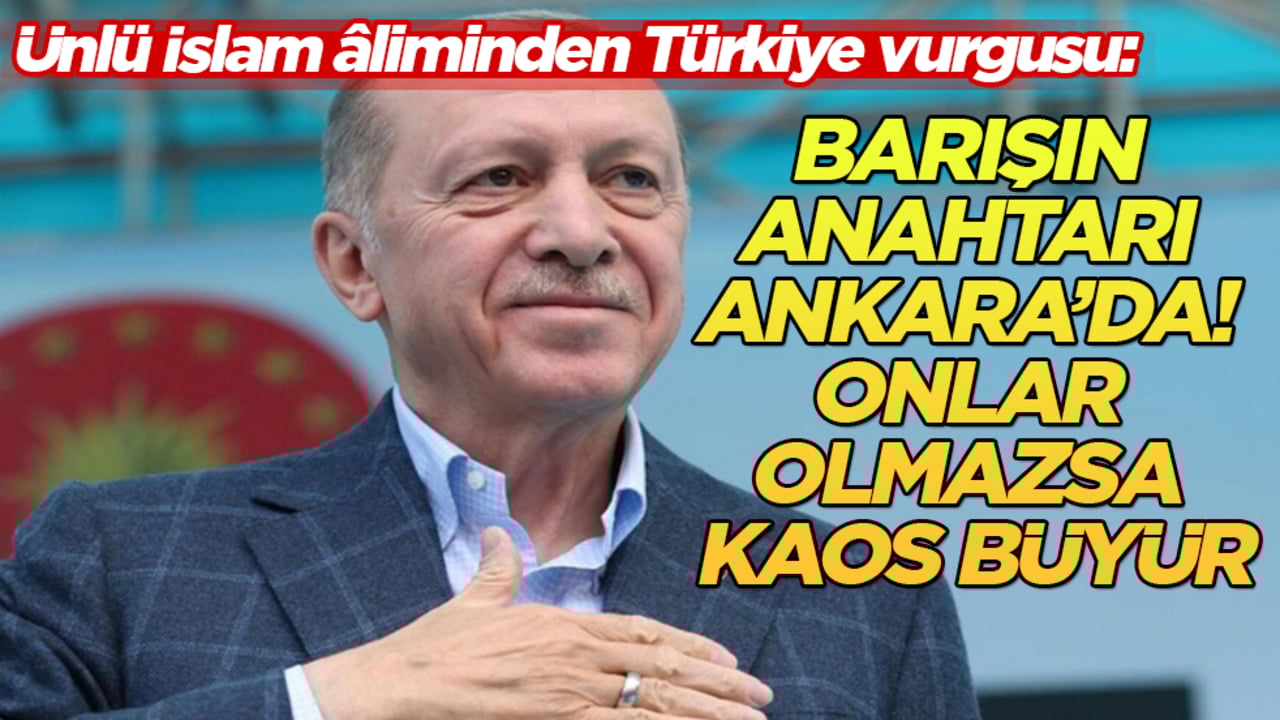 Ünlü İslam âliminden Türkiye vurgusu: Barışın anahtarı Ankara’da! Onlar olmazsa kaos büyür