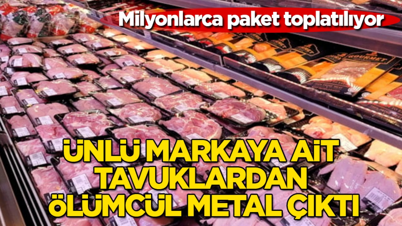 Ünlü markaya ait tavuklardan ölümcül metal çıktı! Milyonlarca paket toplatılıyor