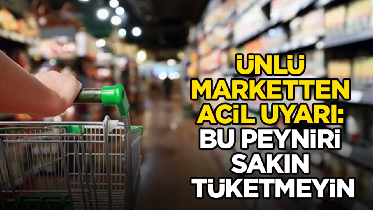 Ünlü marketten acil uyarı: Bu peyniri sakın tüketmeyin