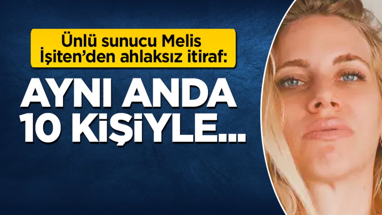 Ünlü sunucu Melis İşiten’den ahlaksız itiraf: Aynı anda 10 kişiyle...