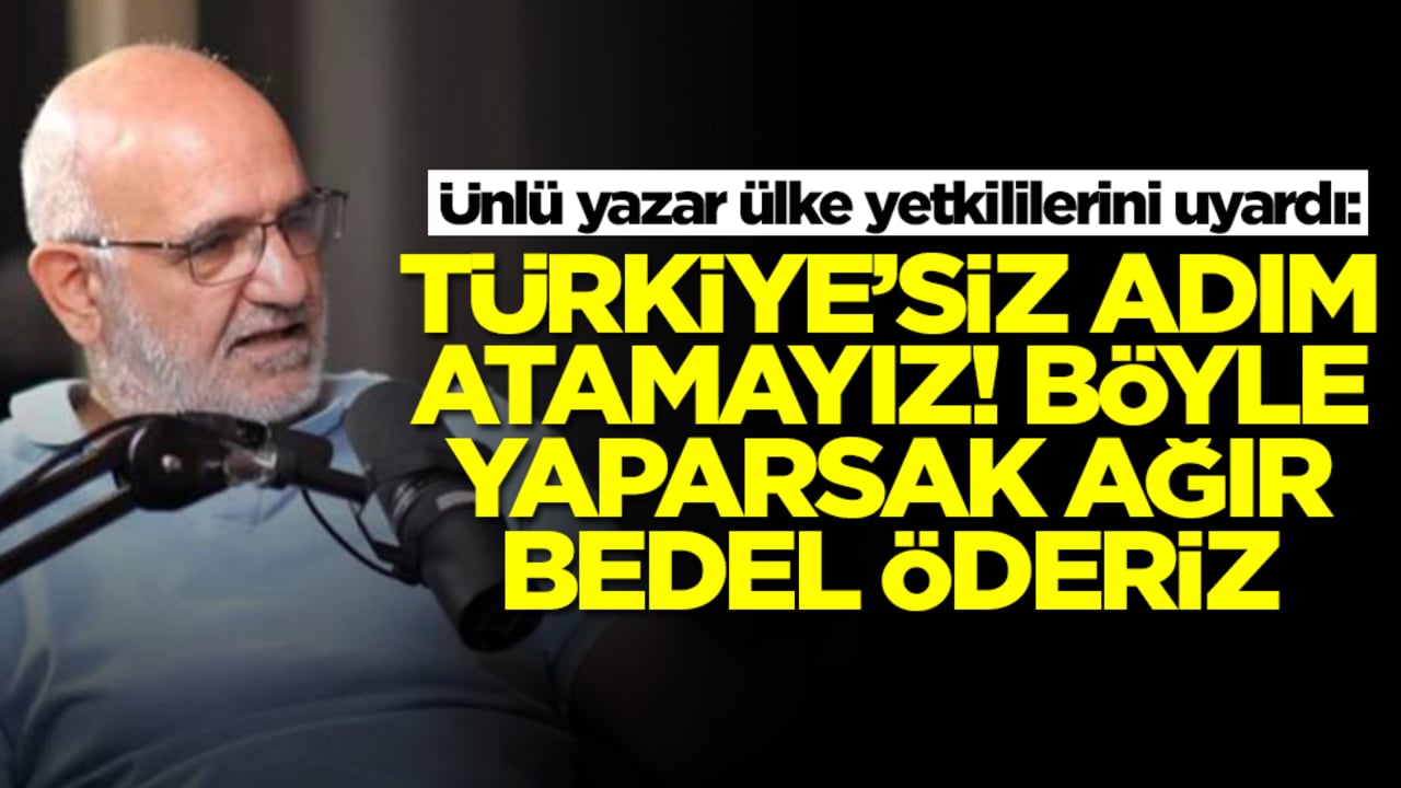 Ünlü yazar ülke yetkililerini uyardı: Türkiye'siz adım atamayız, böyle yaparsak ağır bedel ödeyeceğiz