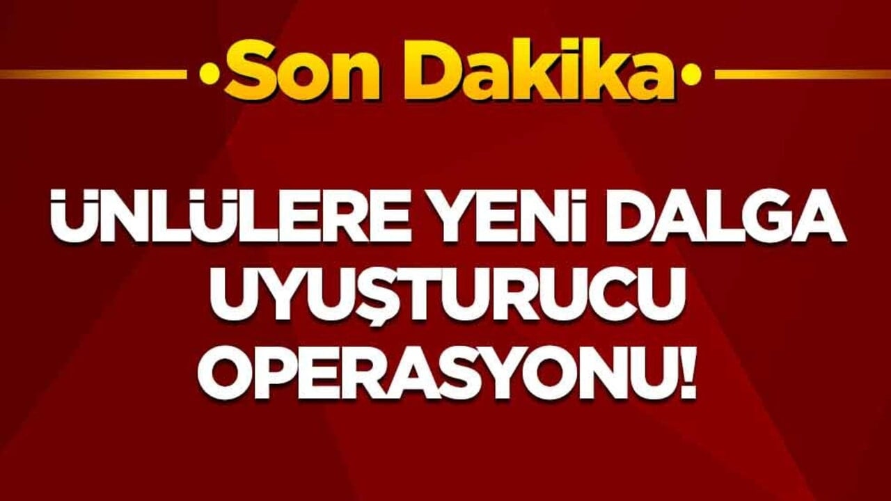 Ünlülere yeni dalga uyuşturucu operasyonu! Çok sayıda isim gözaltında