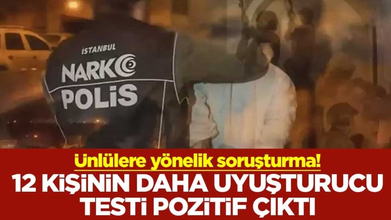 Ünlülere yönelik soruşturma! 12 kişinin daha uyuşturucu testi pozitif çıktı