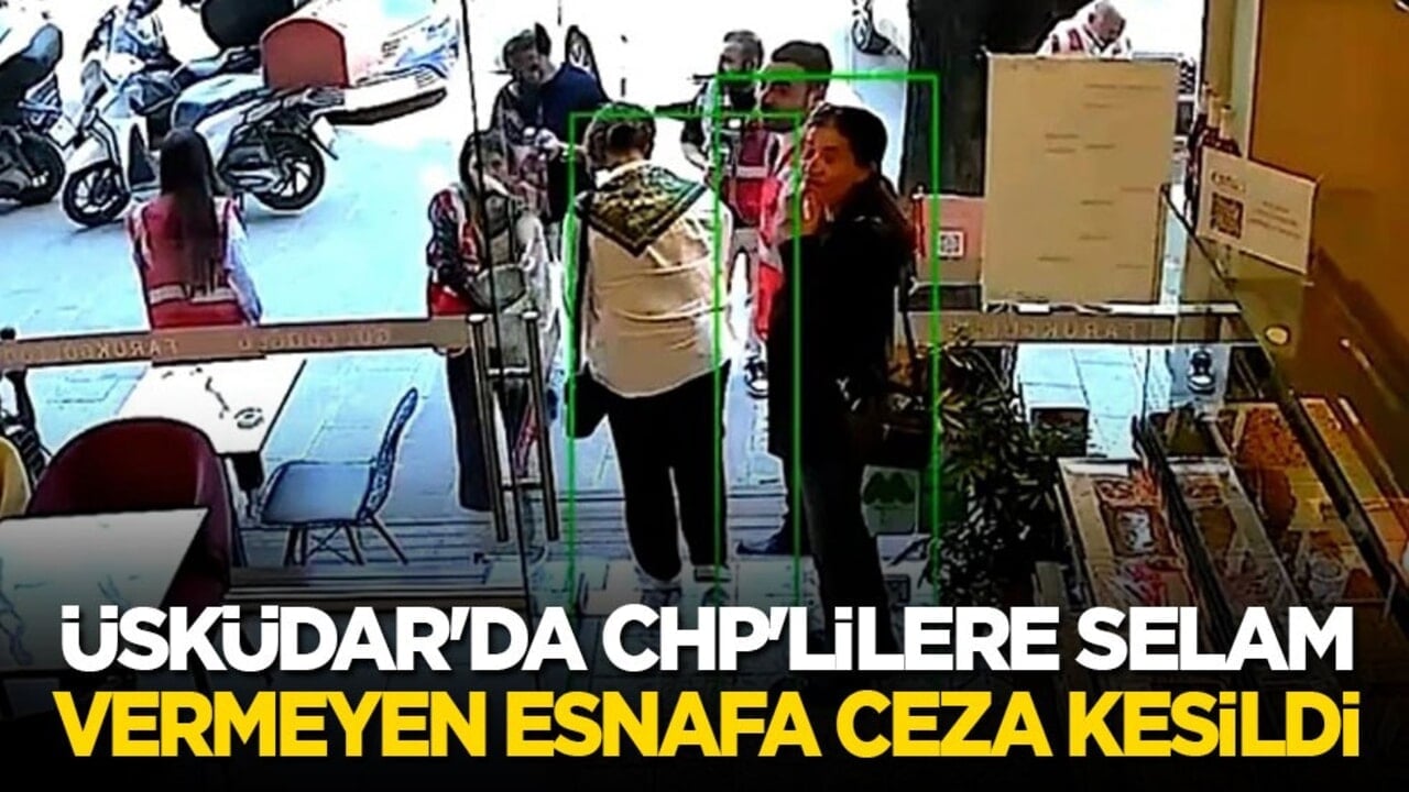Üsküdar'da CHP'lilere selam vermeyen esnafa ceza kesildi!