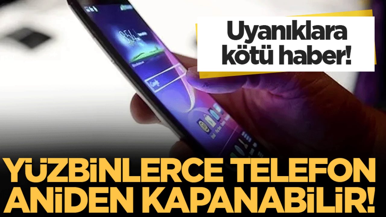 Uyanıklara kötü haber: Yüzbinlerce telefon aniden kapanabilir!