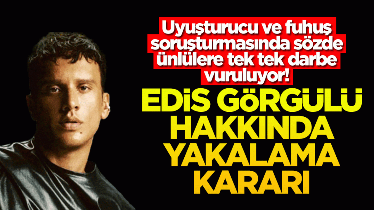 Uyuşturucu ve fuhuş soruşturmasında yeni gelişme! Şarkıcı Edis Görgülü hakkında yakalama kararı