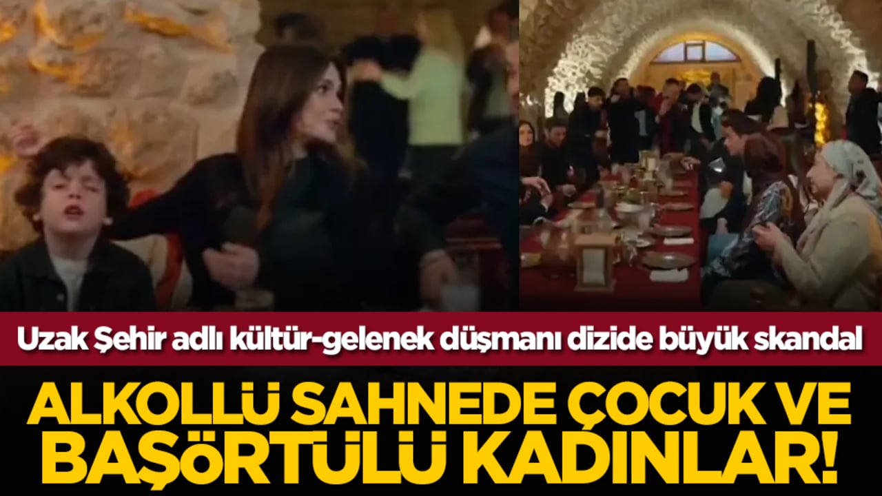 Uzak Şehir adlı kültür-gelenek düşmanı dizide büyük skandal: Alkollü sahnede çocuk ve başörtülü kadınlar!