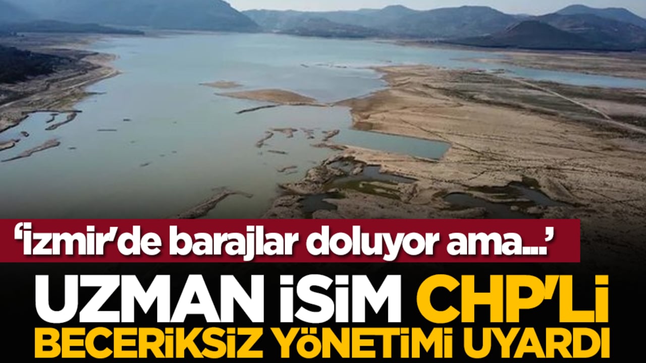Uzman isim CHP'li beceriksiz yönetimi uyardı: İzmir'de barajlar doluyor ama...