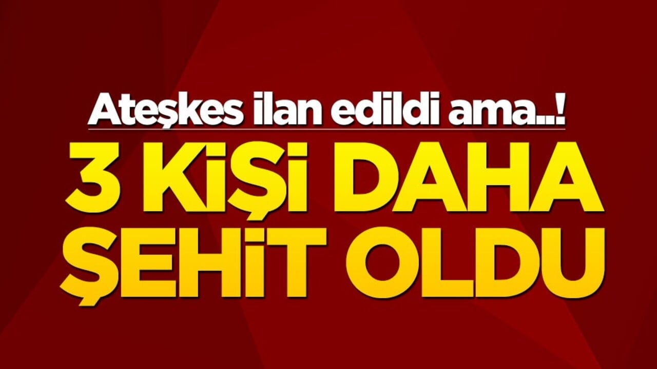 Ateşkes ilan edildi ama..! 3 kişi daha şehit oldu
