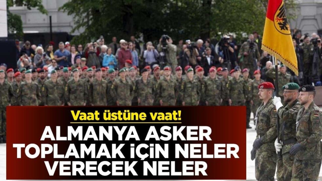 Vaat üstüne vaat! Almanya asker toplamak için neler verecek neler