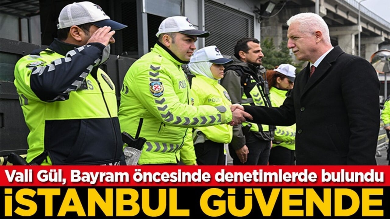 Vali Davut Gül, Bayram öncesinde denetimlerde bulundu İstanbul güvende