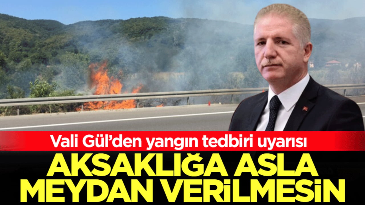 Vali Gül’den yangın tedbiri uyarısı! Yol kenarlarındaki o detaylar temizleniyor: ‘Aksaklığa asla meydan verilmesin’