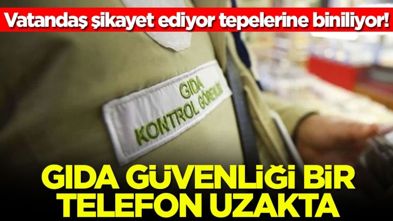 Vatandaş şikayet ediyor tepelerine biniliyor! Gıda güvenliği bir telefon uzakta