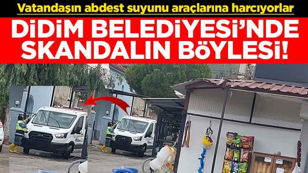 Vatandaşın abdest suyunu araçlarına harcıyorlar! CHP'li Didim Belediyesi'nde skandalın böylesi