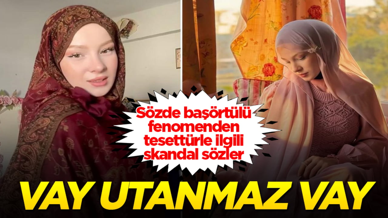 Vay utanmaz vay! Sözde başörtülü fenomenden tesettürle ilgili skandal sözler 