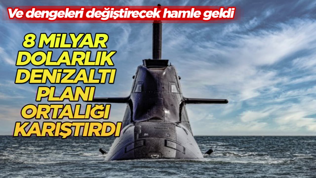 Ve dengeleri değiştirecek hamle geldi! 8 milyar dolarlık denizaltı planı ortalığı karıştırdı
