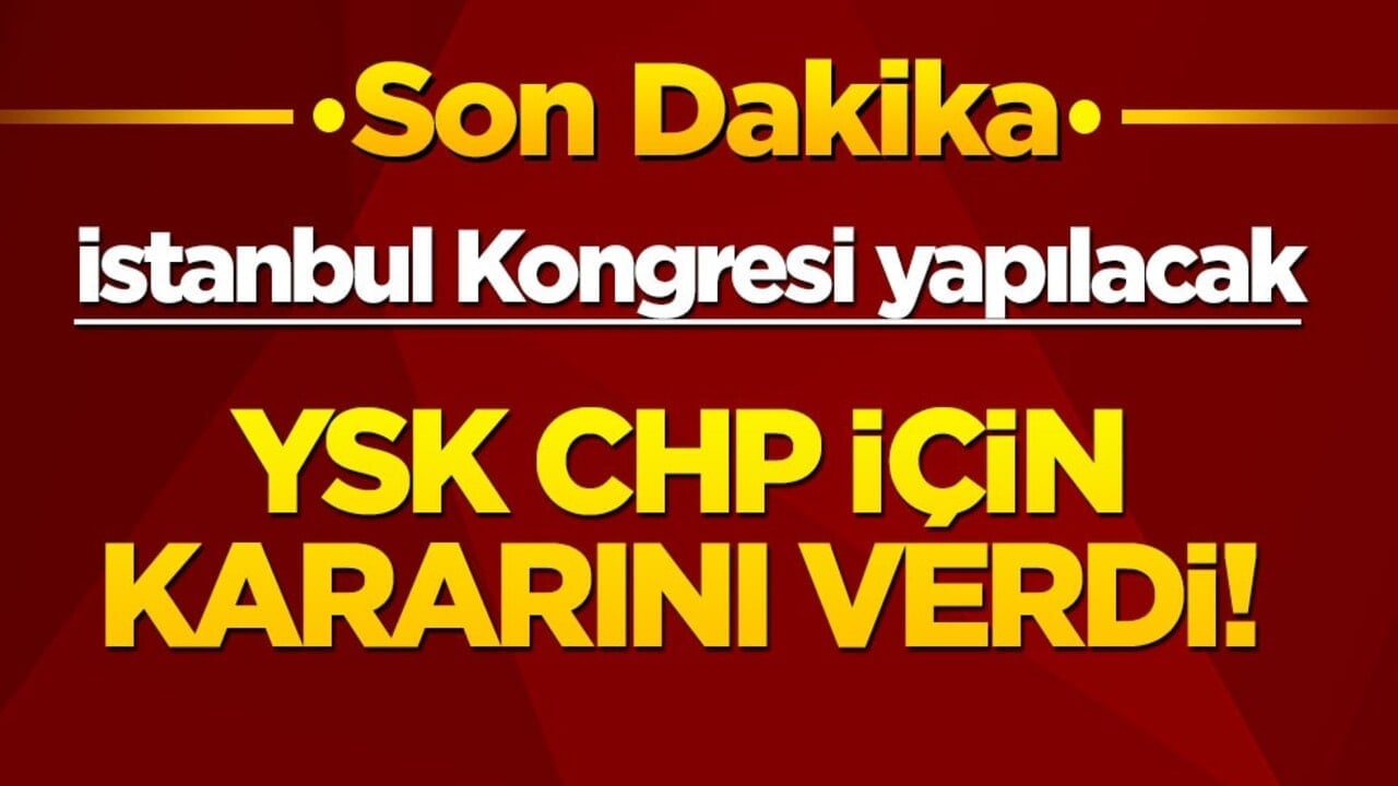 Ve YSK CHP için kararını verdi! İstanbul Kongresi yapılacak