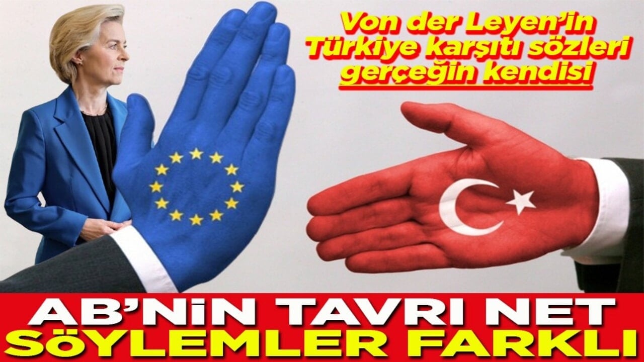 Von der Leyen Türkiye karşıtı sözleri gerçeğin kendisi AB’nin tavrı net söylemleri farklı