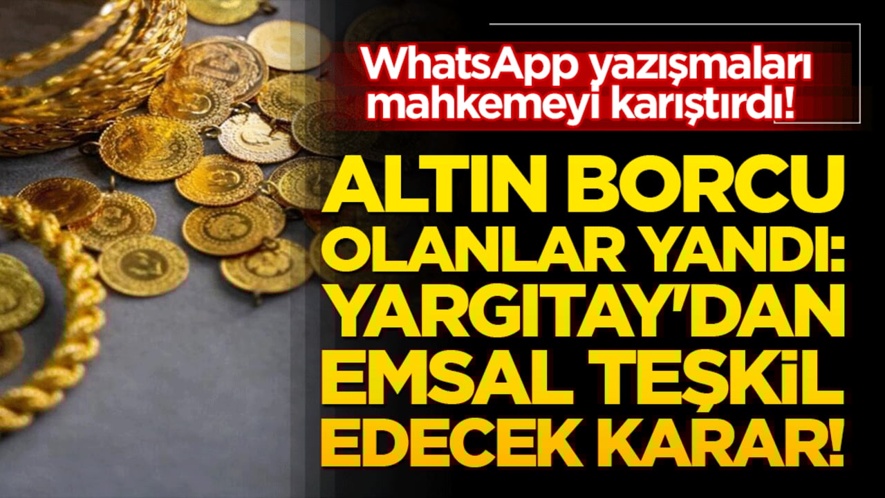 WhatsApp yazışmaları mahkemeyi karıştırdı! Altın borcu olanlar yandı: Yargıtay'dan emsal teşkil edecek karar!