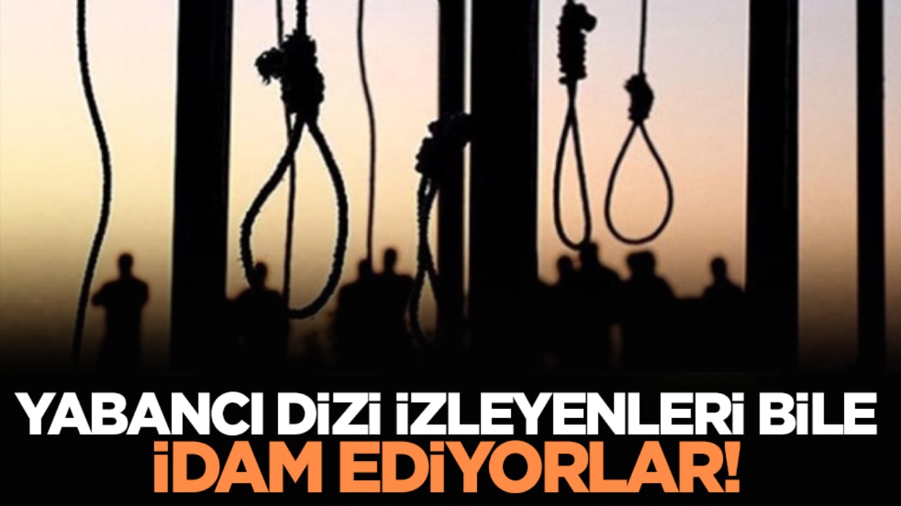 Yabancı dizi izleyenleri bile idam ediyorlar!