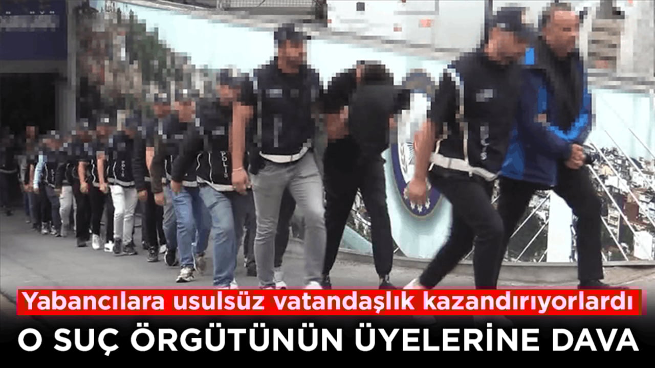 Yabancılara usulsüz vatandaşlık kazandırıyorlardı! O suç örgütünün üyelerine dava