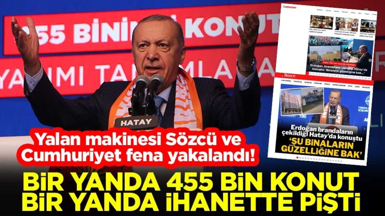 Yalan makinesi Sözcü ve Cumhuriyet fena yakalandı! Bir yanda 455 bin konut, bir yanda ihanette pişti