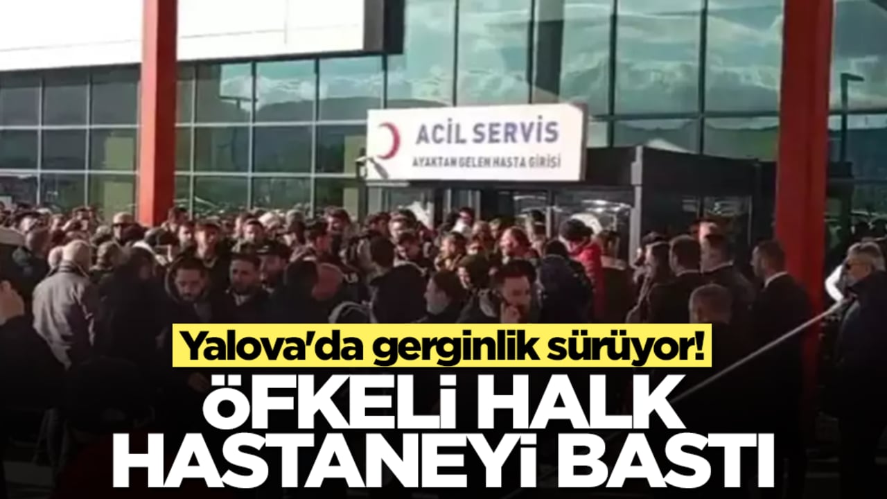 Yalova'da gerginlik sürüyor! Öfkeli halk hastaneyi bastı