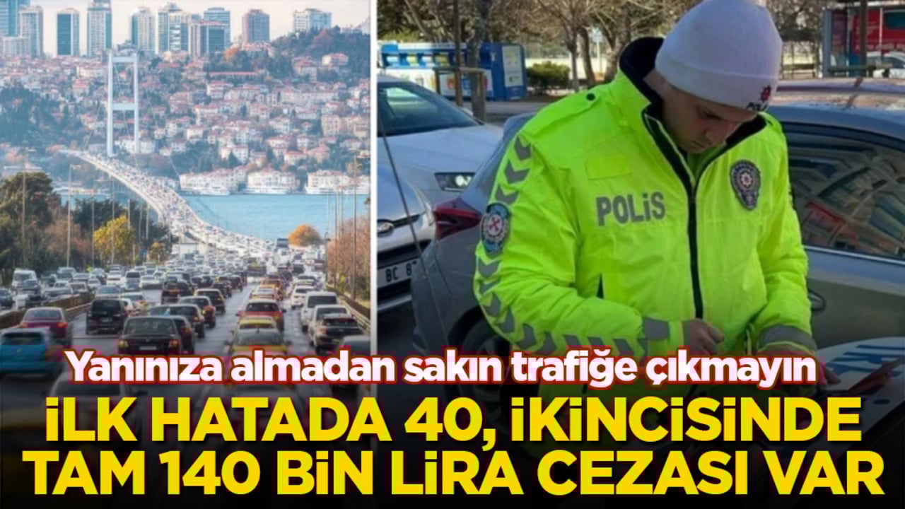 Yanınıza almadan sakın trafiğe çıkmayın: İlk hatada 40, ikincisinde tam 140 bin lira cezası var