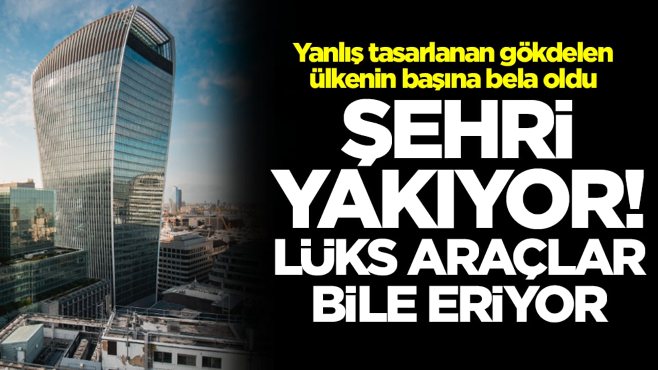 Yanlış tasarlanan gökdelen ülkenin başına bela oldu: Şehri yakıyor, lüks araçlar bile eriyor