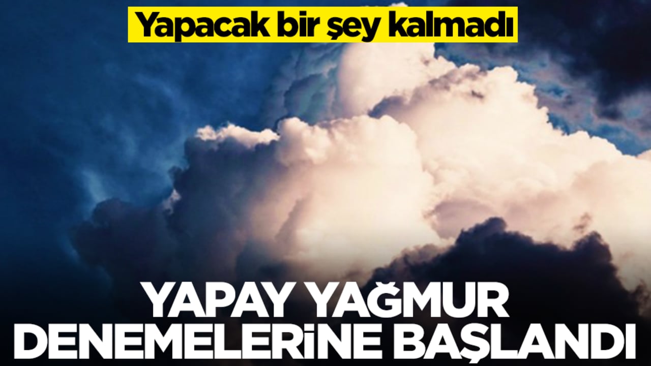 Yapacak bir şey kalmadı: Yapay yağmur denemelerine başlandı