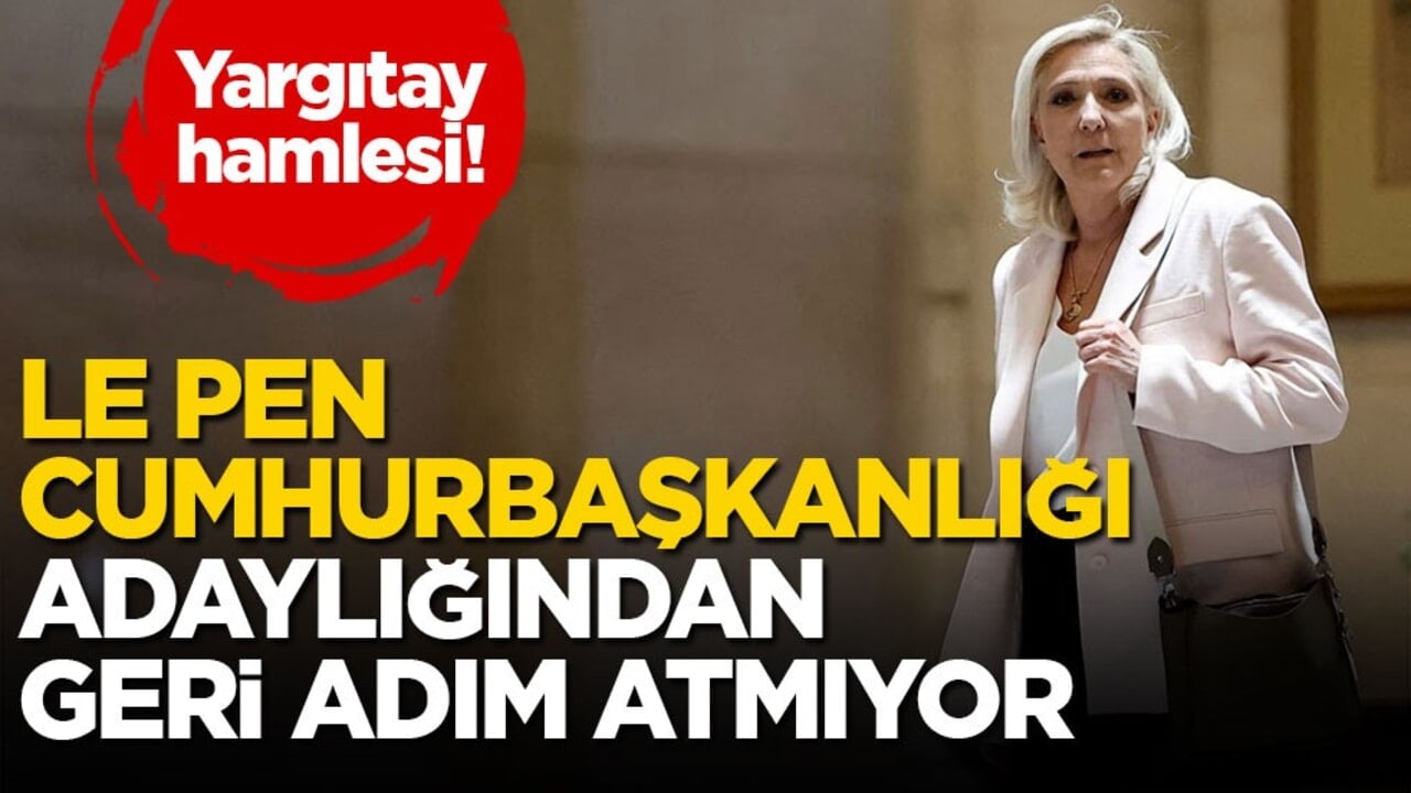 Yargıtay hamlesi! Le Pen, Cumhurbaşkanlığı adaylığından geri adım atmıyor