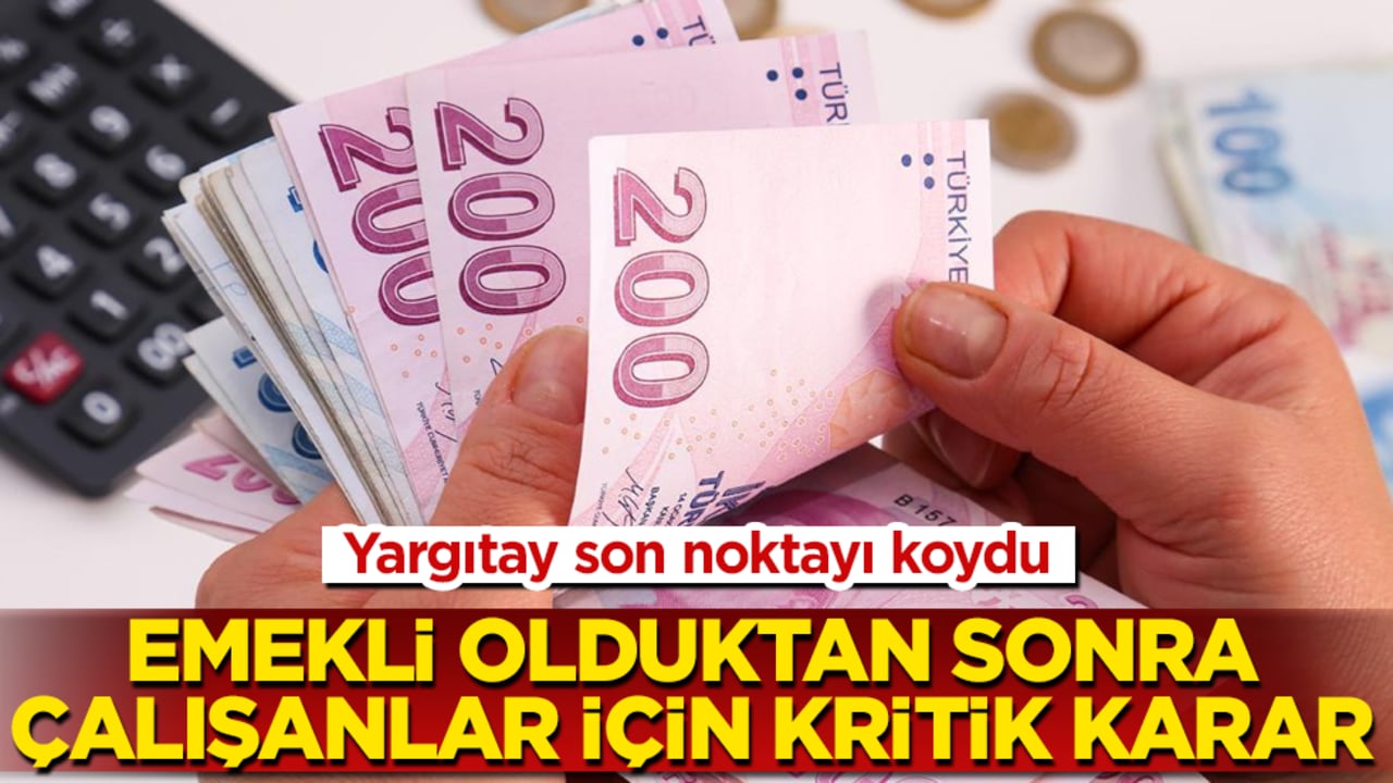 Yargıtay son noktayı koydu: Emekli olduktan sonra çalışanlar için kritik karar 