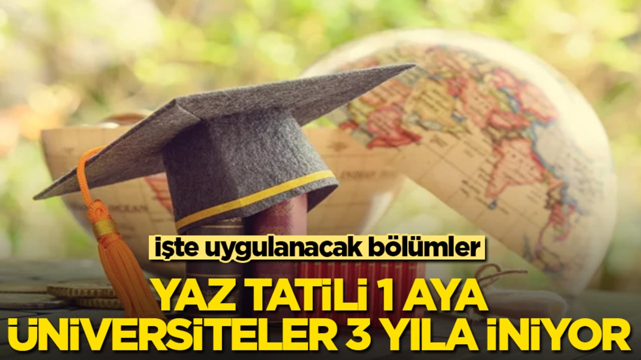 Yaz tatili 1 aya, üniversiteler 3 yıla iniyor! İşte uygulanacak bölümler