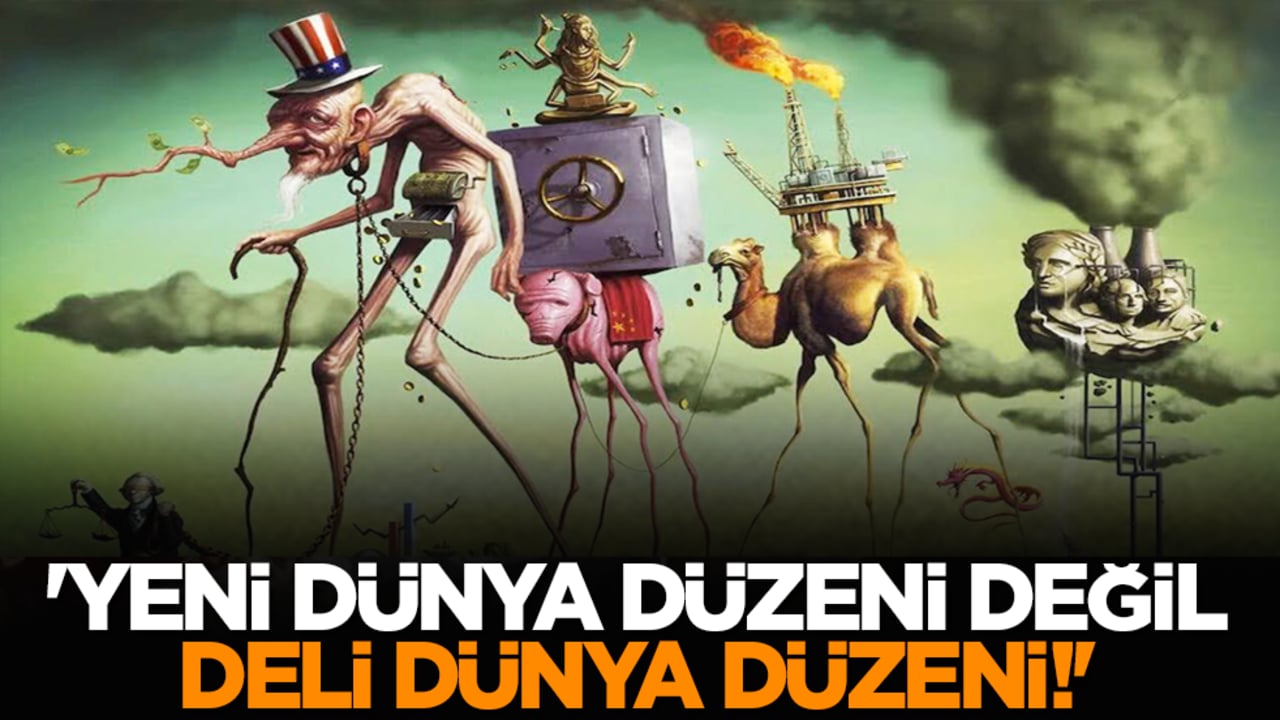 'Yeni Dünya Düzeni Değil, Deli Dünya Düzeni!'