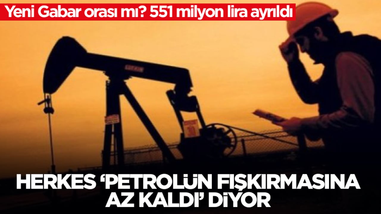 Yeni Gabar orası mı: 551 milyon lira ayrıldı, herkes 'Petrolün fışkırmasına çok az kaldı' diyor