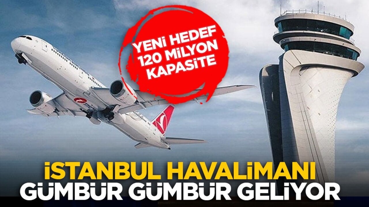 Yeni hedef 120 milyon kapasite: İstanbul Havalimanı gümbür gümbür geliyor