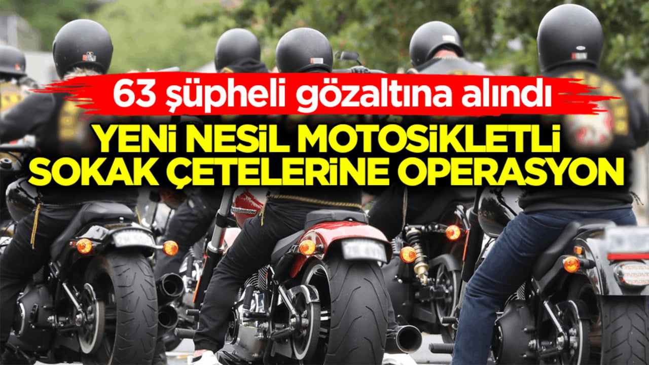 Yeni nesil motosikletli sokak çetelerine operasyon: 63 şüpheli gözaltına alındı