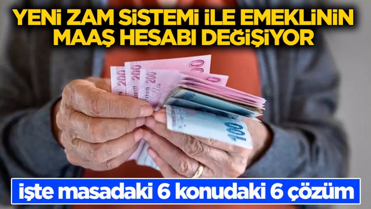 Yeni zam sistemi ile emeklinin maaş hesabı değişiyor! İşte masadaki 6 konudaki 6 çözüm